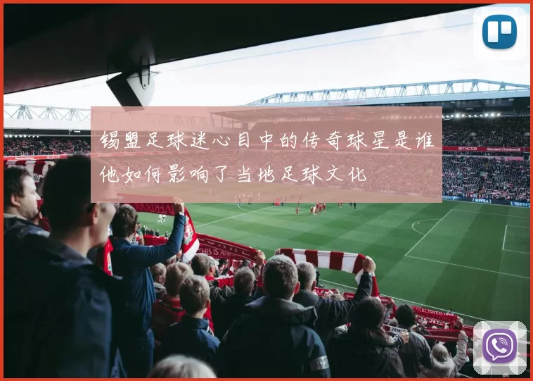 锡盟足球迷心目中的传奇球星是谁他如何影响了当地足球文化