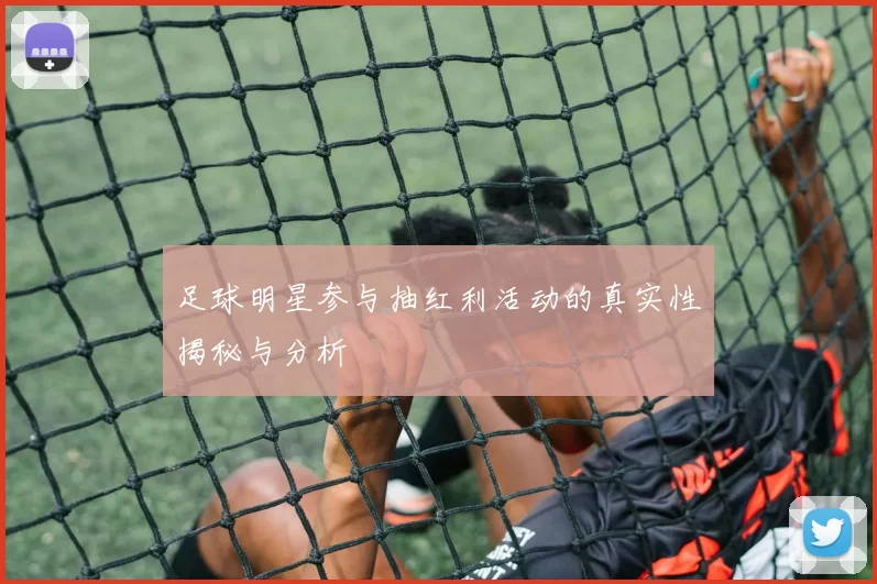 足球明星参与抽红利活动的真实性揭秘与分析