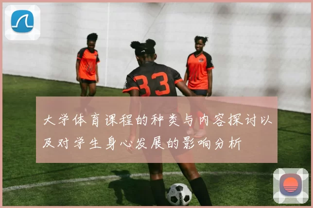 大学体育课程的种类与内容探讨以及对学生身心发展的影响分析